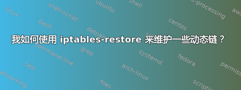 我如何使用 iptables-restore 来维护一些动态链？