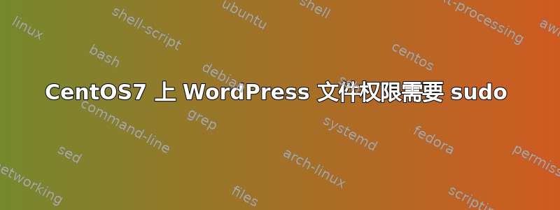 CentOS7 上 WordPress 文件权限需要 sudo