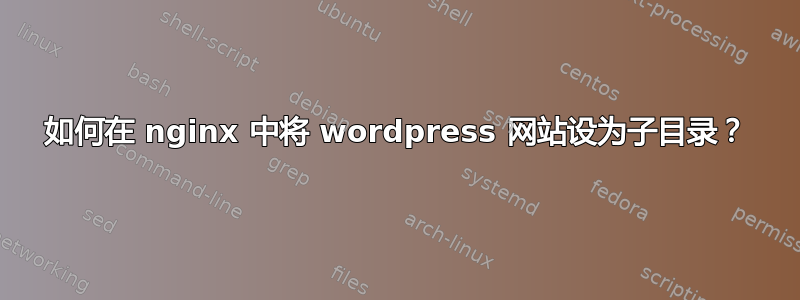 如何在 nginx 中将 wordpress 网站设为子目录？