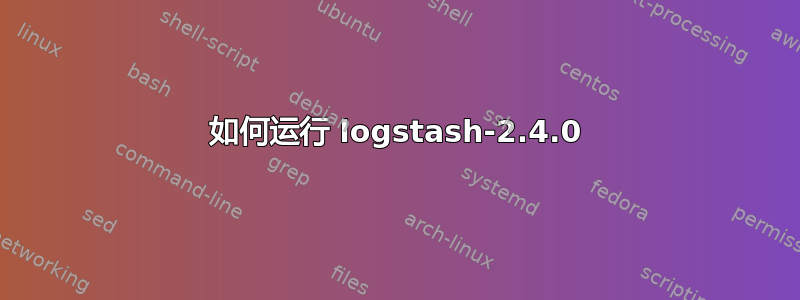 如何运行 logstash-2.4.0