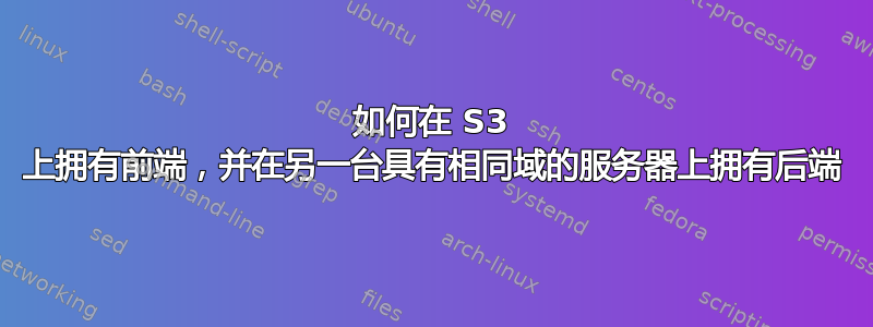 如何在 S3 上拥有前端，并在另一台具有相同域的服务器上拥有后端