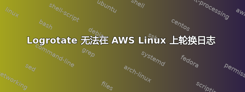 Logrotate 无法在 AWS Linux 上轮换日志