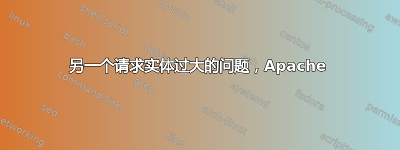 另一个请求实体过大的问题，Apache