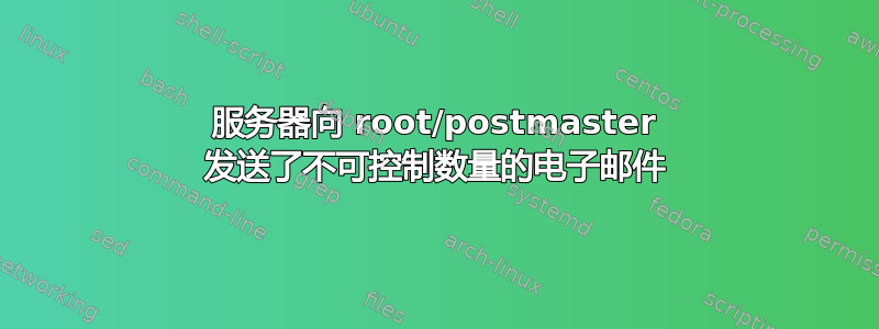 服务器向 root/postmaster 发送了不可控制数量的电子邮件