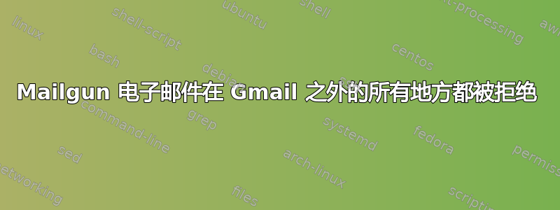 Mailgun 电子邮件在 Gmail 之外的所有地方都被拒绝