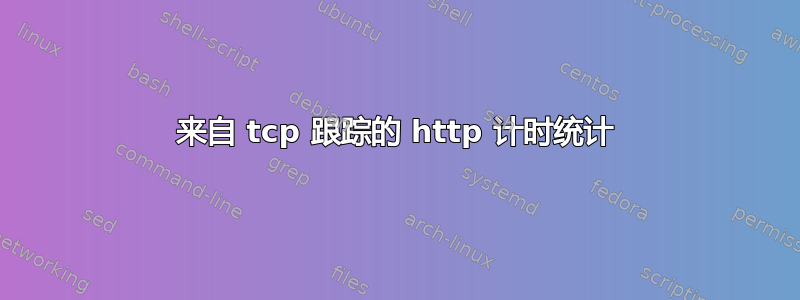 来自 tcp 跟踪的 http 计时统计