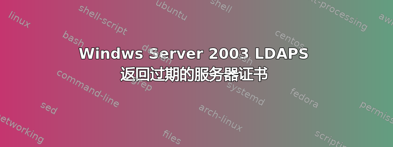 Windws Server 2003 LDAPS 返回过期的服务器证书