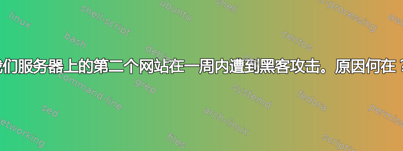 我们服务器上的第二个网站在一周内遭到黑客攻击。原因何在？