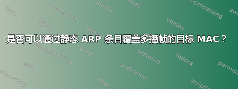 是否可以通过静态 ARP 条目覆盖多播帧的目标 MAC？