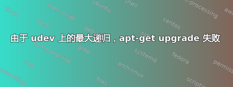 由于 udev 上的最大递归，apt-get upgrade 失败