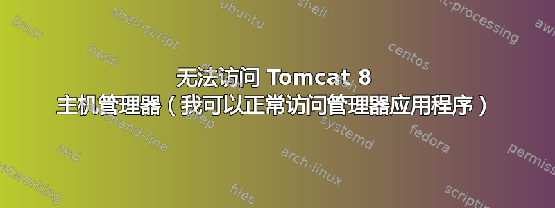 无法访问 Tomcat 8 主机管理器（我可以正常访问管理器应用程序）