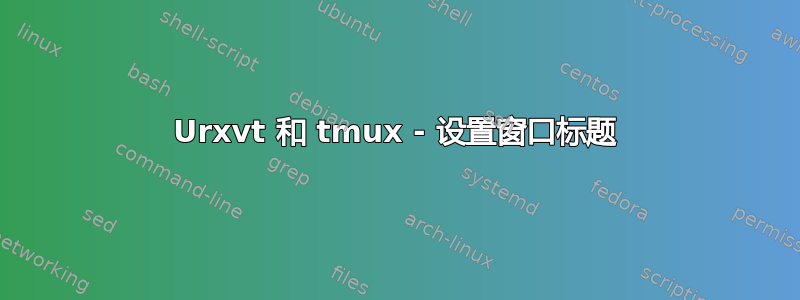 Urxvt 和 tmux - 设置窗口标题