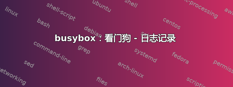 busybox：看门狗 - 日志记录