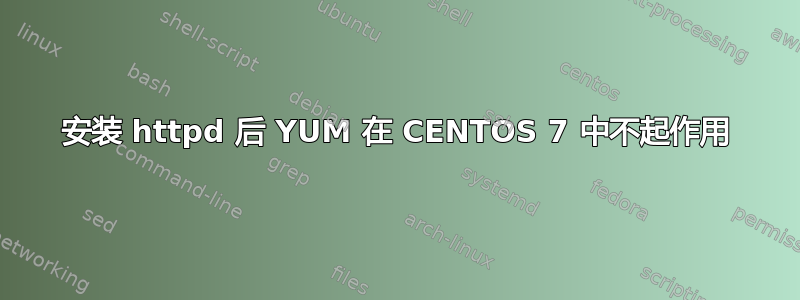 安装 httpd 后 YUM 在 CENTOS 7 中不起作用