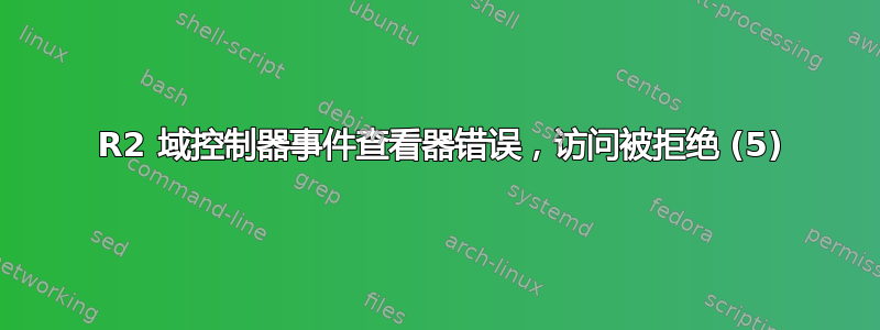 2008 R2 域控制器事件查看器错误，访问被拒绝 (5)