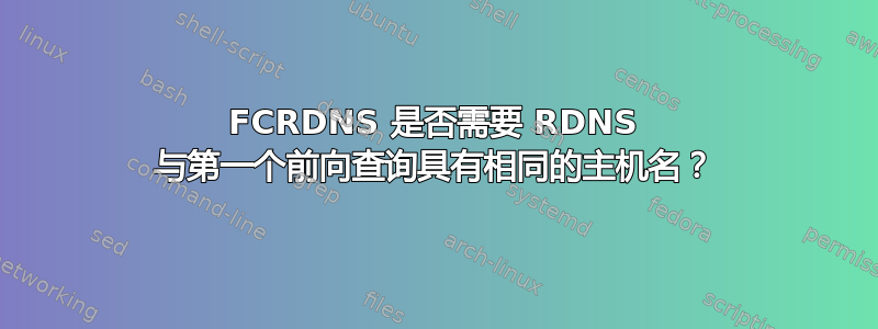 FCRDNS 是否需要 RDNS 与第一个前向查询具有相同的主机名？