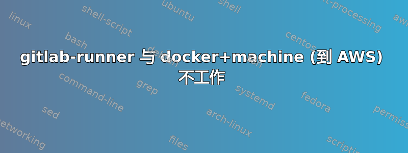 gitlab-runner 与 docker+machine (到 AWS) 不工作