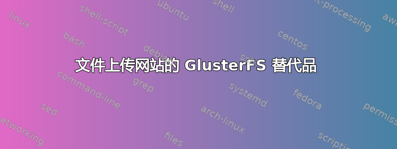 文件上传网站的 GlusterFS 替代品