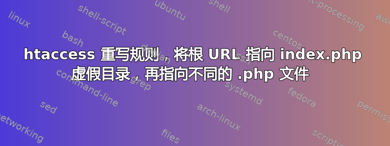 htaccess 重写规则，将根 URL 指向 index.php 虚假目录，再指向不同的 .php 文件 