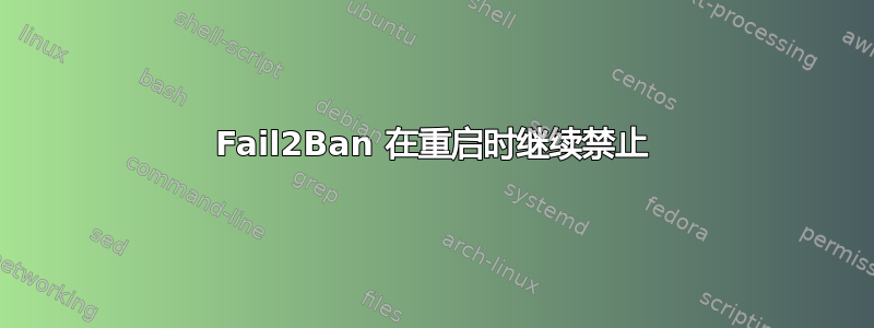 Fail2Ban 在重启时继续禁止