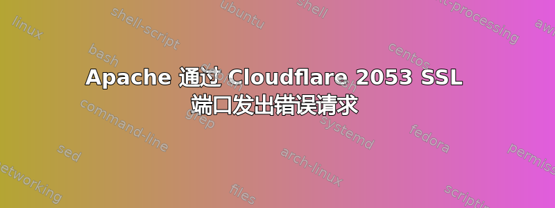 Apache 通过 Cloudflare 2053 SSL 端口发出错误请求