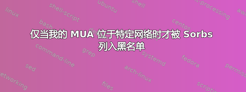 仅当我的 MUA 位于特定网络时才被 Sorbs 列入黑名单