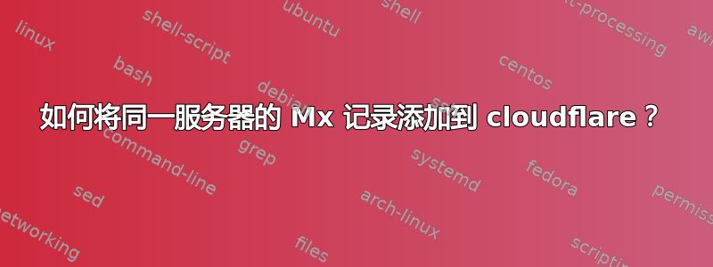 如何将同一服务器的 Mx 记录添加到 cloudflare？