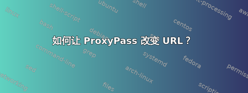 如何让 ProxyPass 改变 URL？