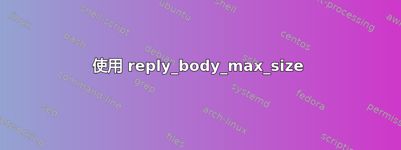 使用 reply_body_max_size