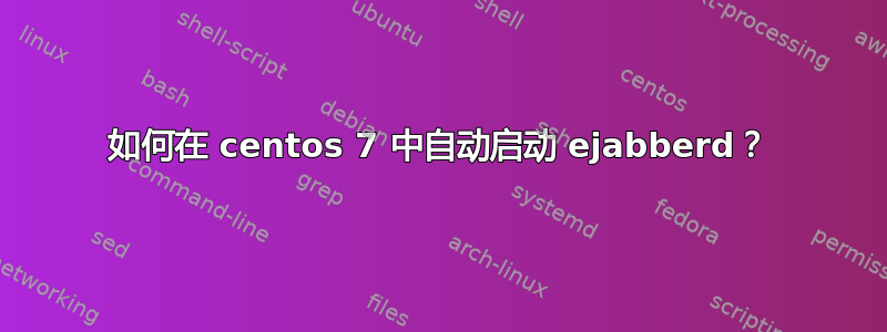 如何在 centos 7 中自动启动 ejabberd？