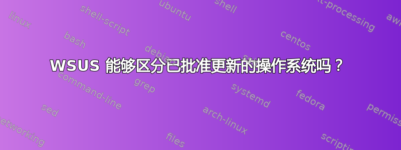 WSUS 能够区分已批准更新的操作系统吗？