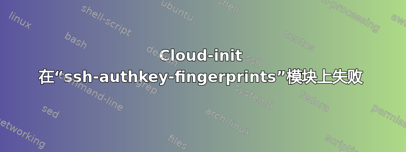 Cloud-init 在“ssh-authkey-fingerprints”模块上失败