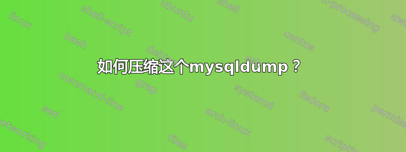 如何压缩这个mysqldump？