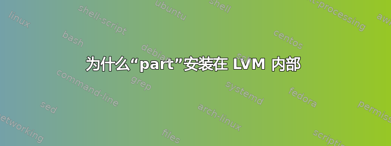 为什么“part”安装在 LVM 内部