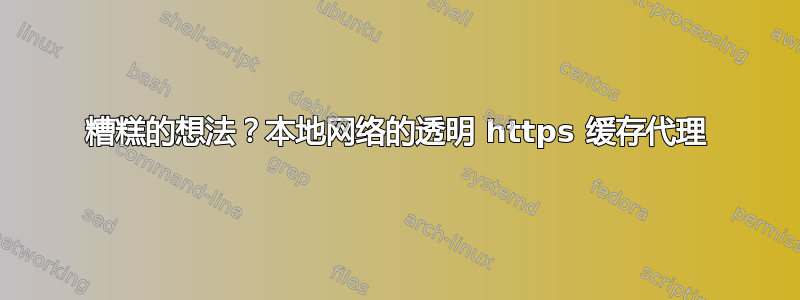 糟糕的想法？本地网络的透明 https 缓存代理