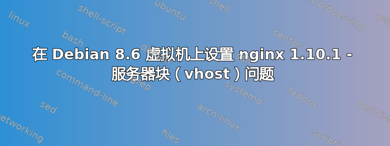 在 Debian 8.6 虚拟机上设置 nginx 1.10.1 - 服务器块（vhost）问题