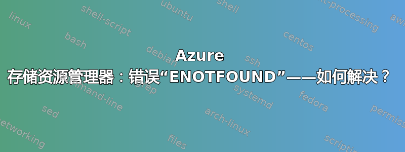 Azure 存储资源管理器：错误“ENOTFOUND”——如何解决？