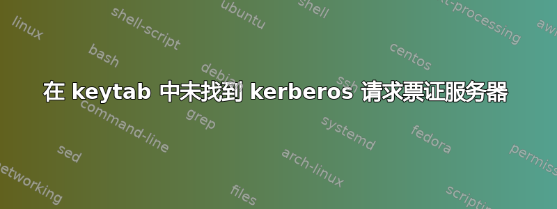 在 keytab 中未找到 kerberos 请求票证服务器