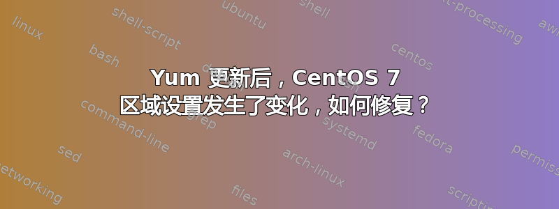 Yum 更新后，CentOS 7 区域设置发生了变化，如何修复？