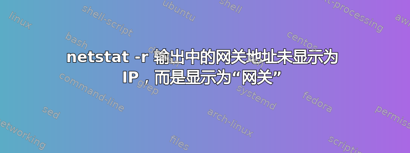 netstat -r 输出中的网关地址未显示为 IP，而是显示为“网关”