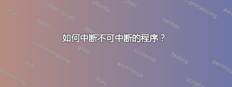 如何中断不可中断的程序？