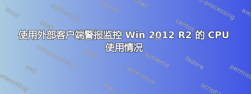 使用外部客户端警报监控 Win 2012 R2 的 CPU 使用情况