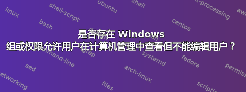 是否存在 Windows 组或权限允许用户在计算机管理中查看但不能编辑用户？