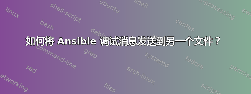 如何将 Ansible 调试消息发送到另一个文件？