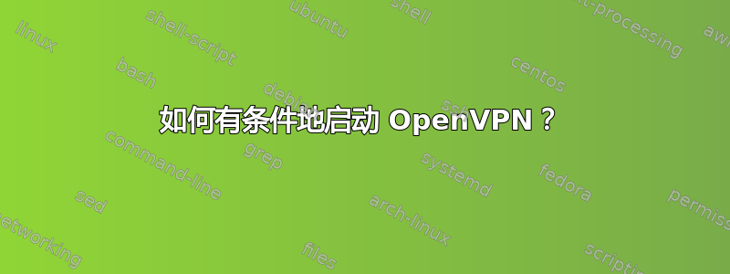 如何有条件地启动 OpenVPN？