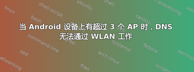 当 Android 设备上有超过 3 个 AP 时，DNS 无法通过 WLAN 工作