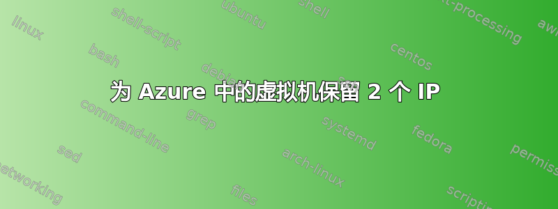 为 Azure 中的虚拟机保留 2 个 IP