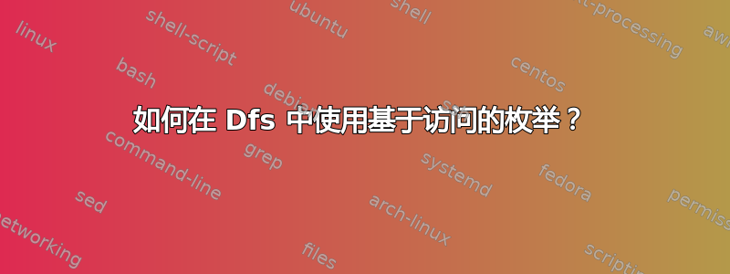 如何在 Dfs 中使用基于访问的枚举？