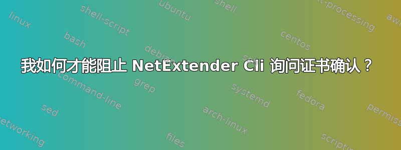 我如何才能阻止 NetExtender Cli 询问证书确认？