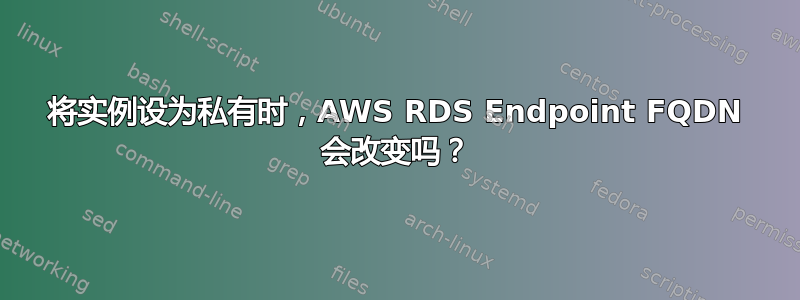 将实例设为私有时，AWS RDS Endpoint FQDN 会改变吗？